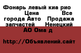 Фонарь левый киа рио(kia rio) › Цена ­ 5 000 - Все города Авто » Продажа запчастей   . Ненецкий АО,Ома д.